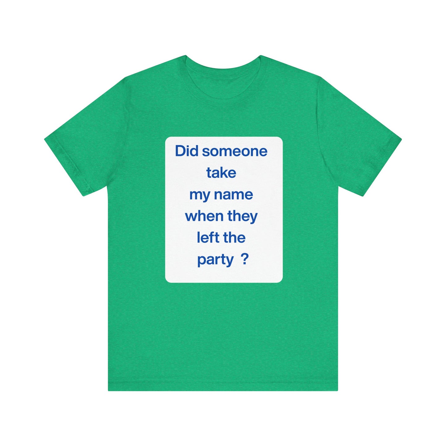 ? Did someone take my name when they left the party ? ~ T~Shirt