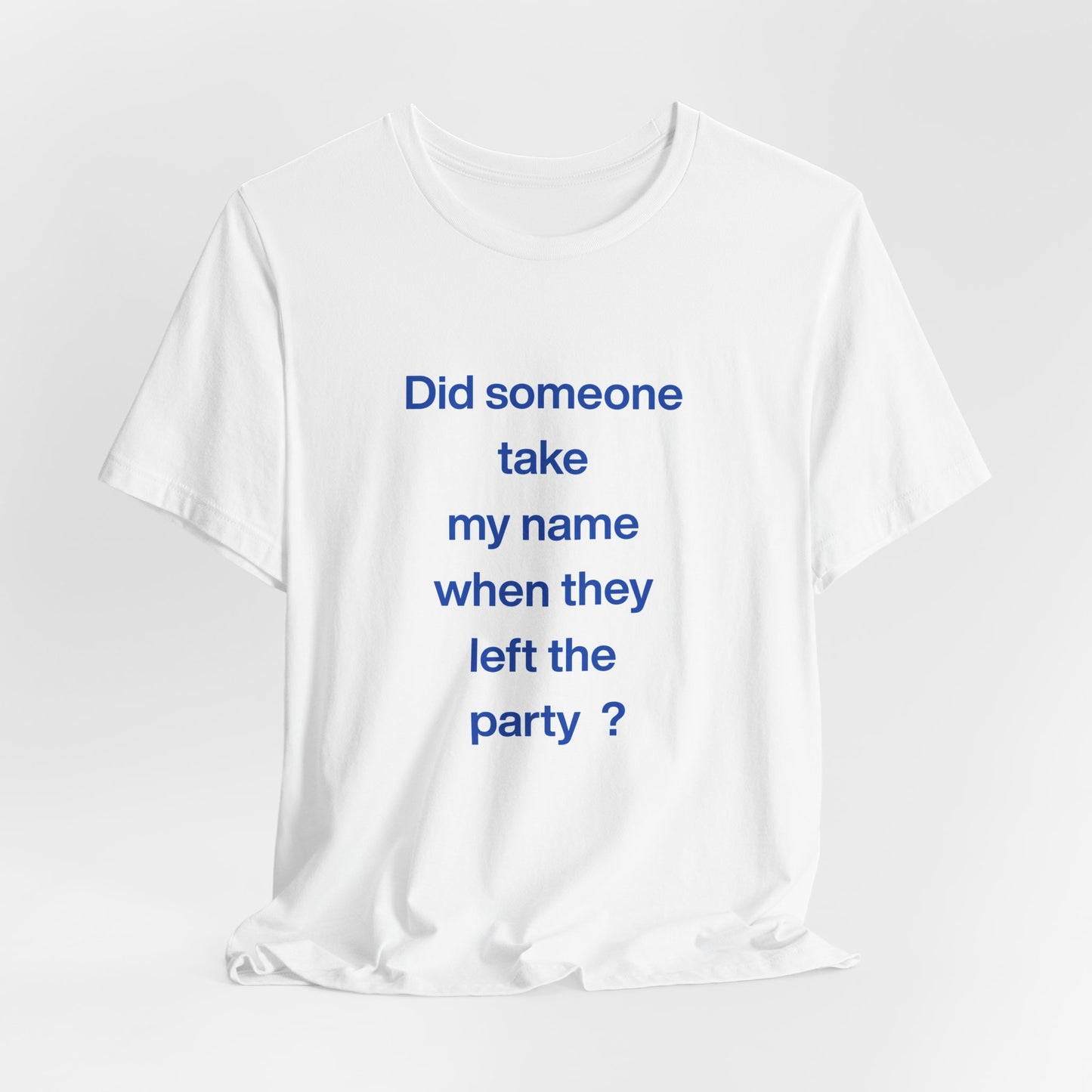 ? Did someone take my name when they left the party ? ~ T~Shirt