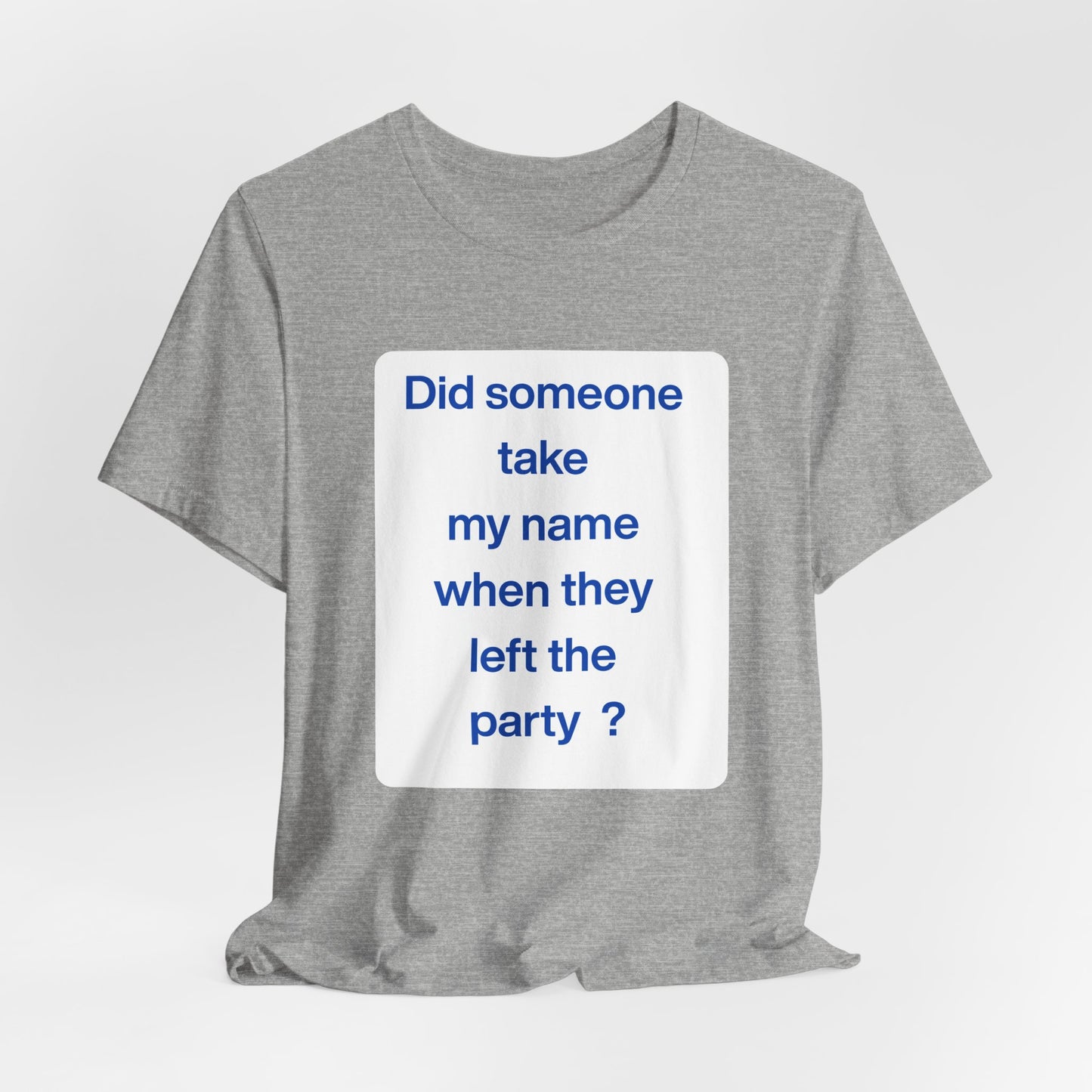 ? Did someone take my name when they left the party ? ~ T~Shirt