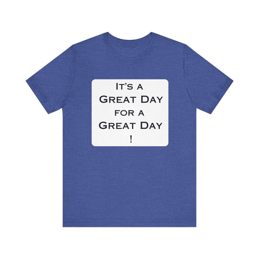 It's a Great Day T~Shirt