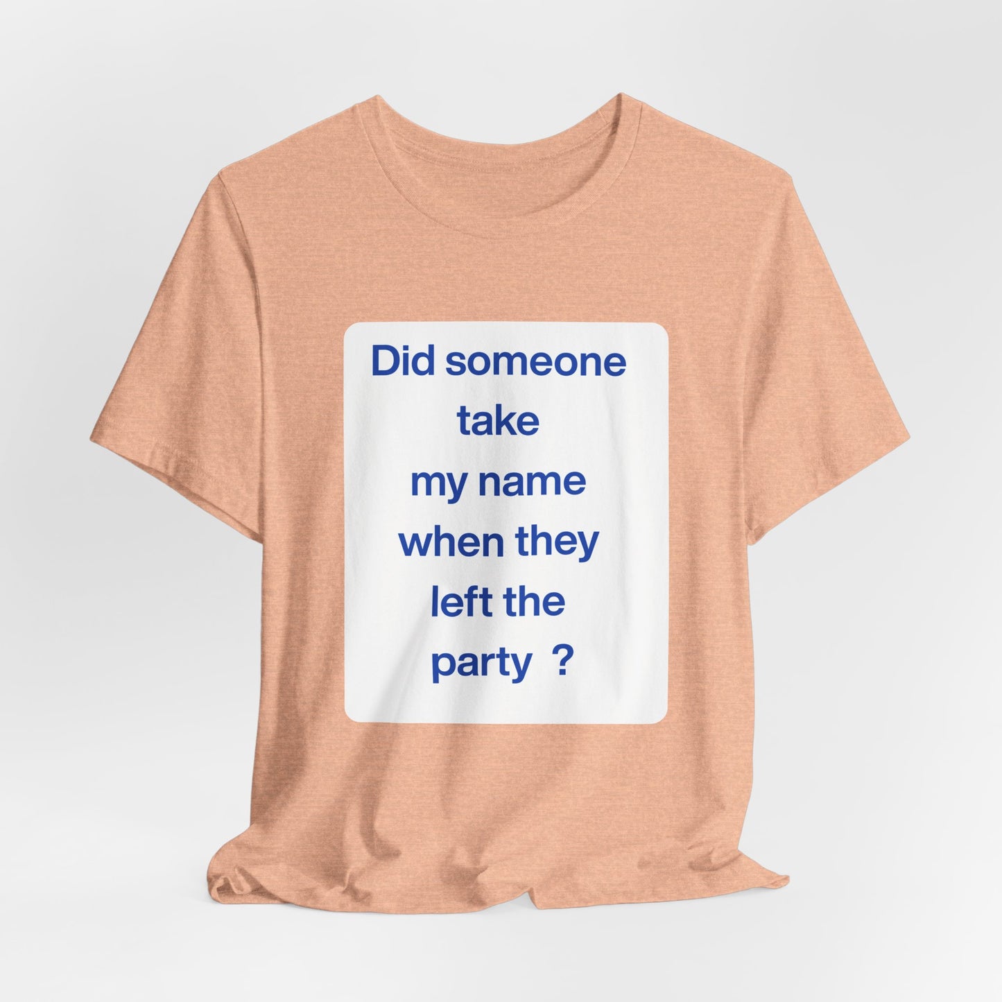 ? Did someone take my name when they left the party ?  ~ T~Shirt