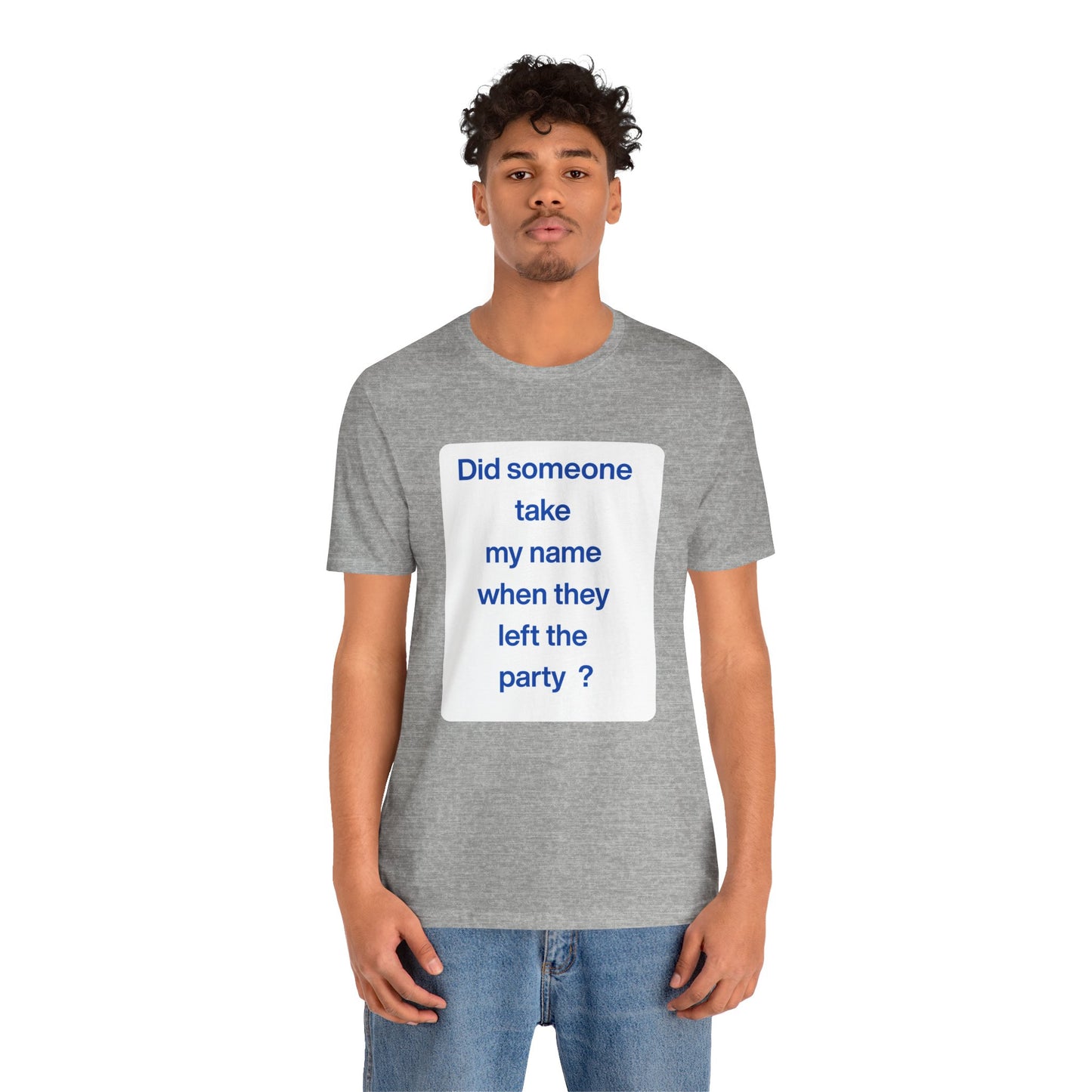 ? Did someone take my name when they left the party ?  ~ T~Shirt