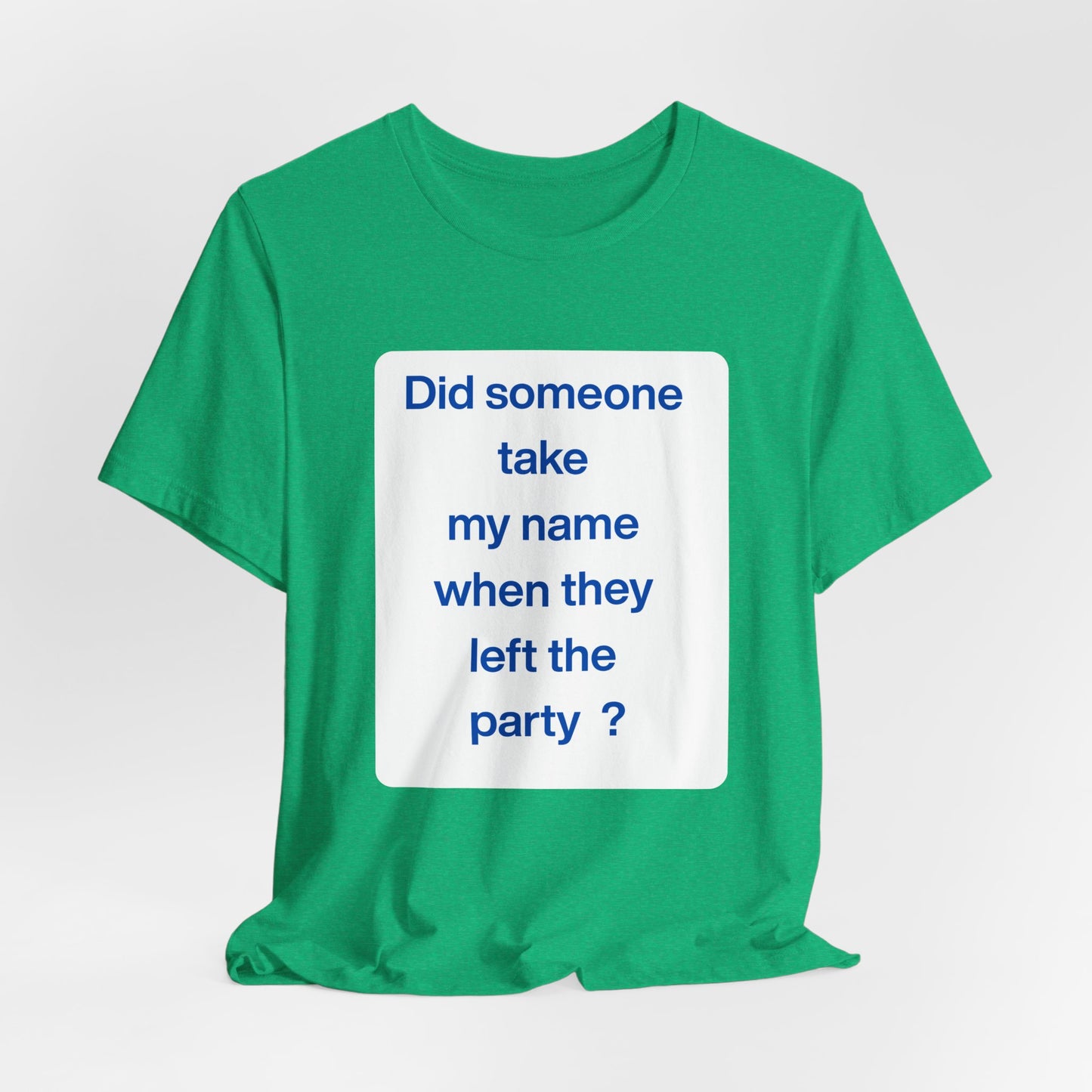 ? Did someone take my name when they left the party ?  ~ T~Shirt