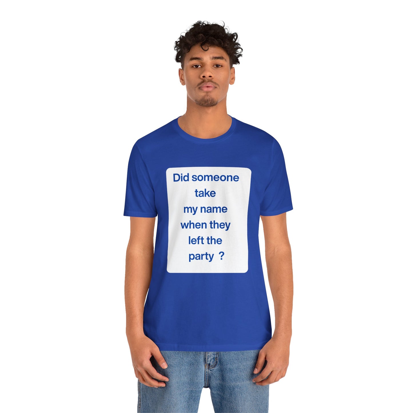 ? Did someone take my name when they left the party ?  ~ T~Shirt