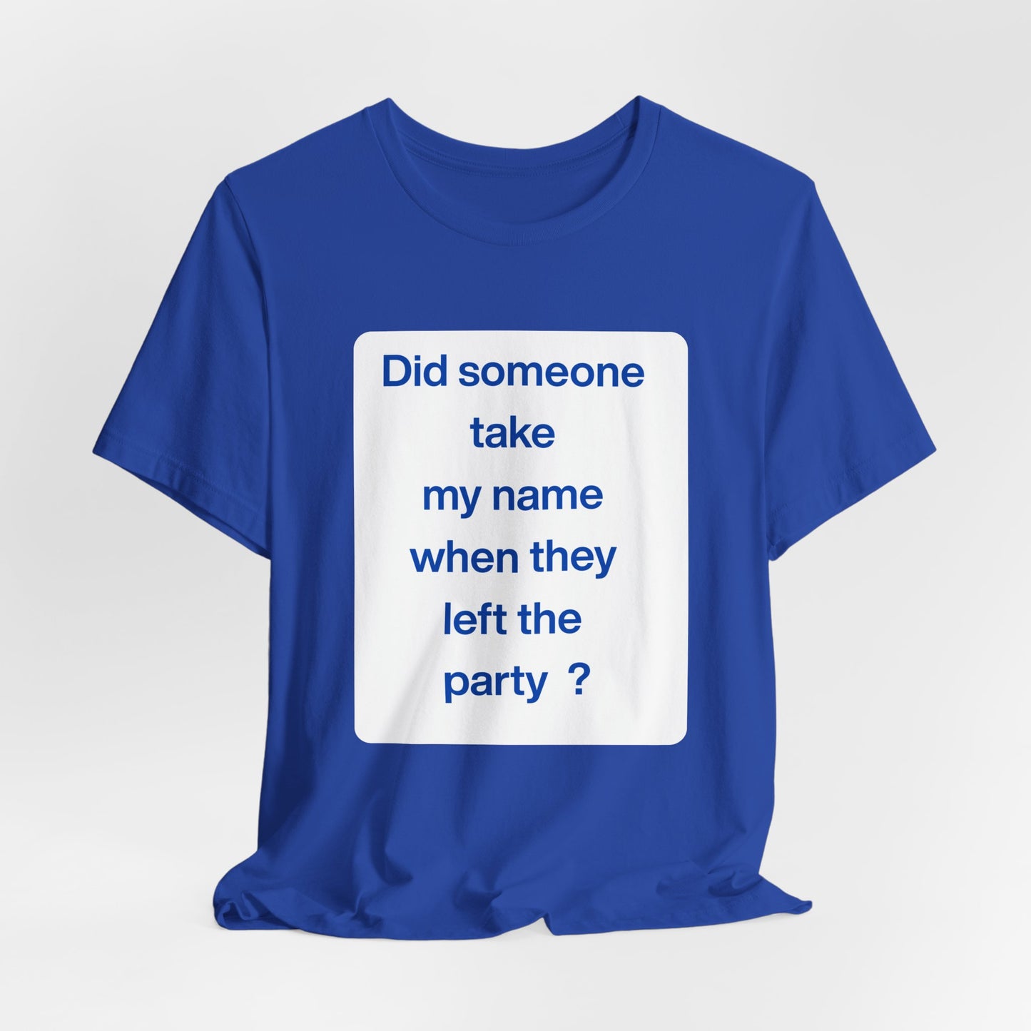 ? Did someone take my name when they left the party ?  ~ T~Shirt