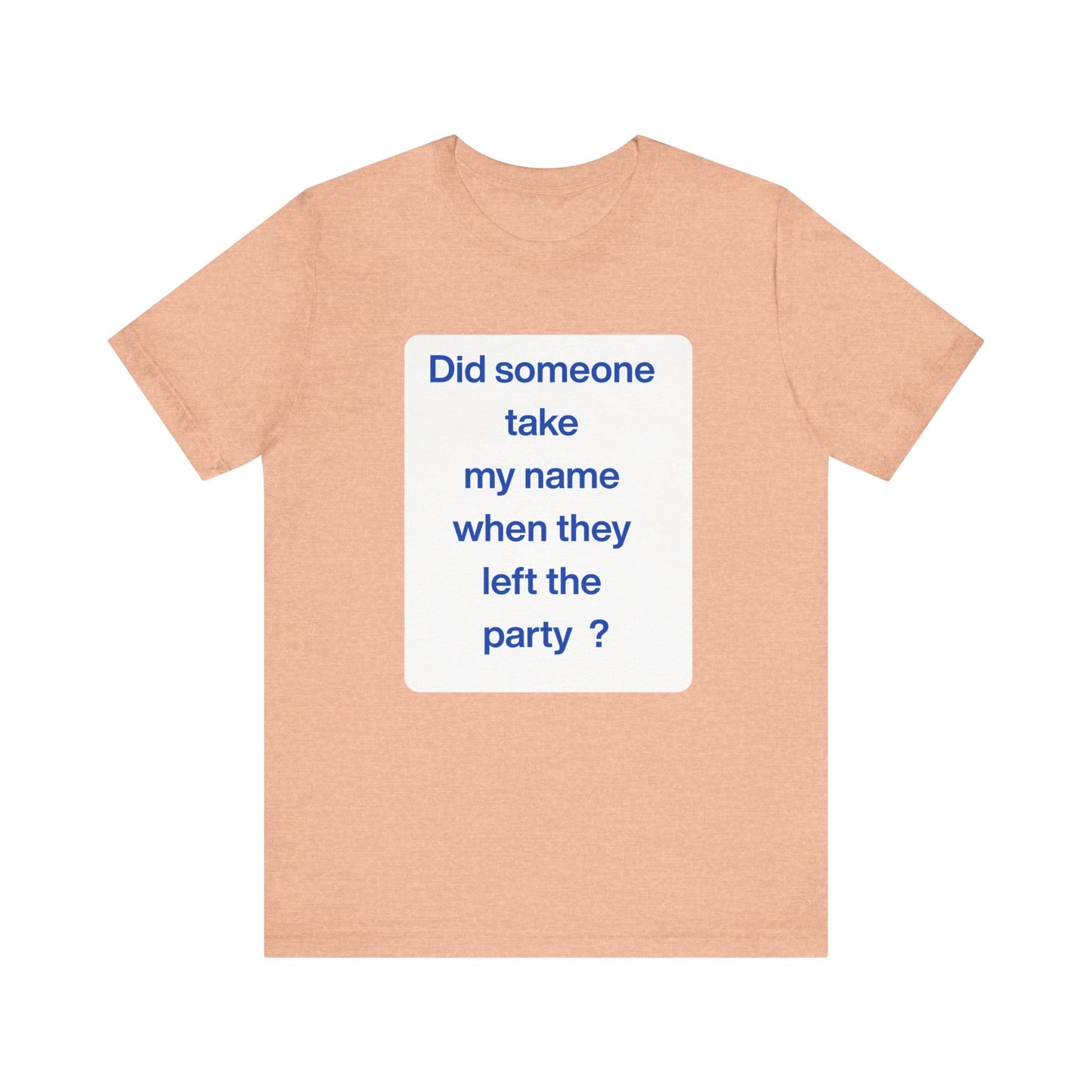 ? Did someone take my name when they left the party ?  ~ T~Shirt