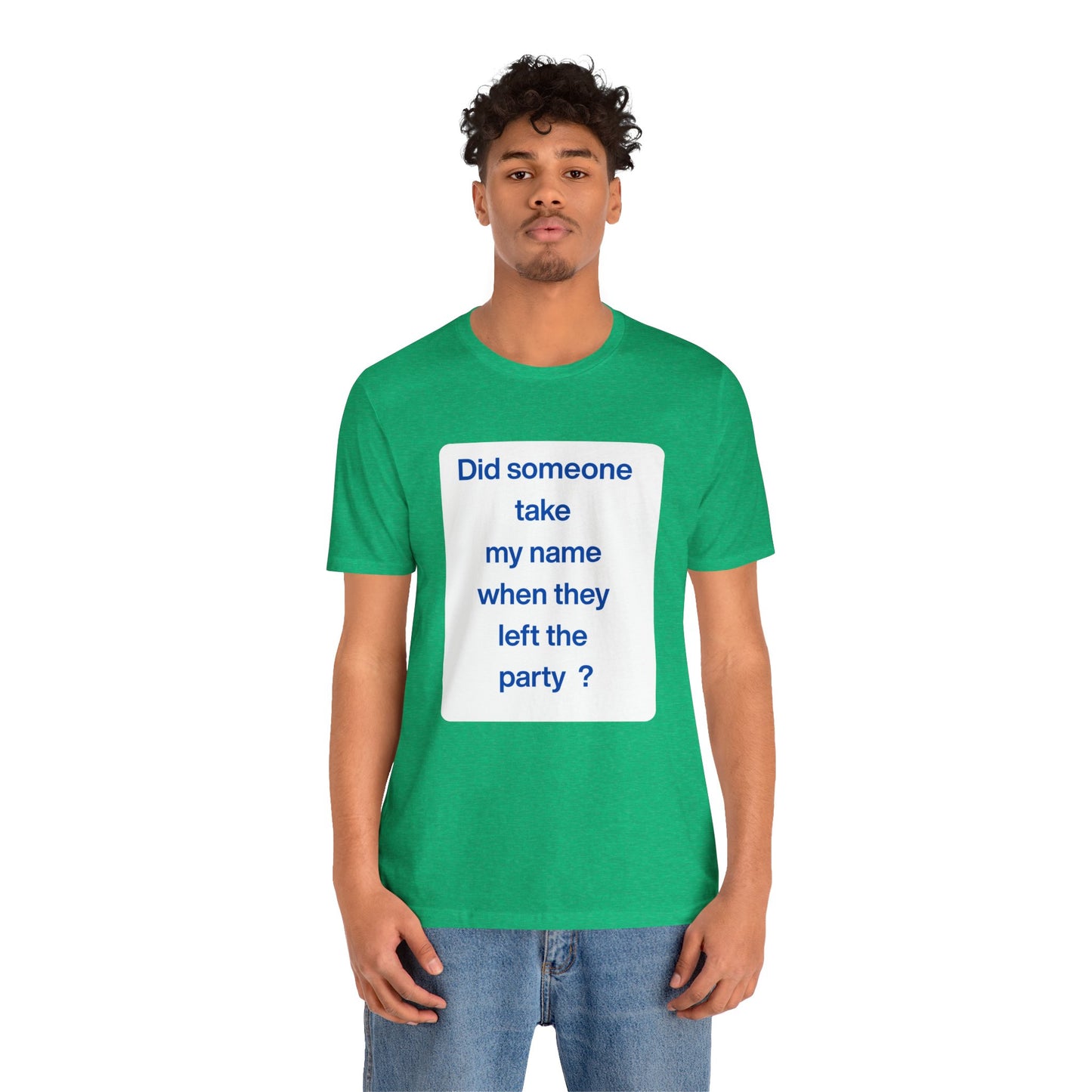 ? Did someone take my name when they left the party ?  ~ T~Shirt