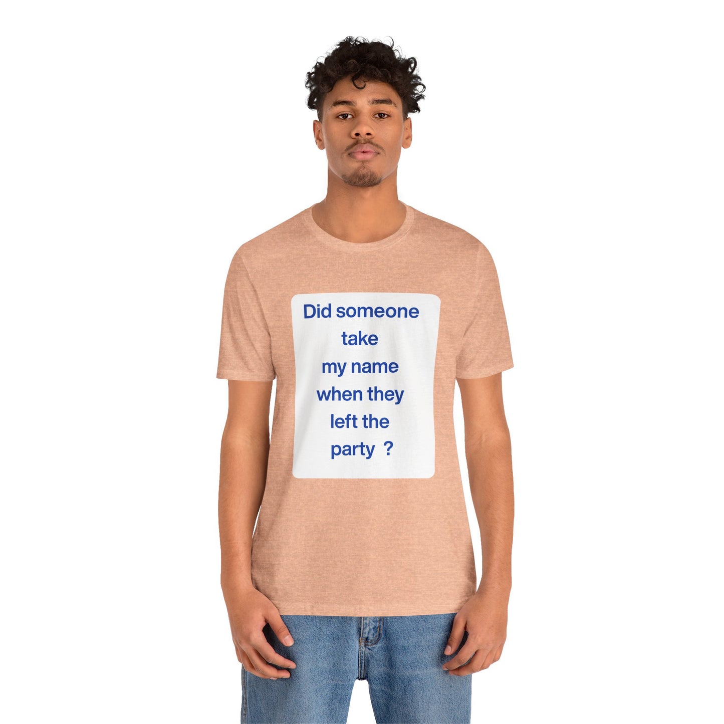 ? Did someone take my name when they left the party ?  ~ T~Shirt