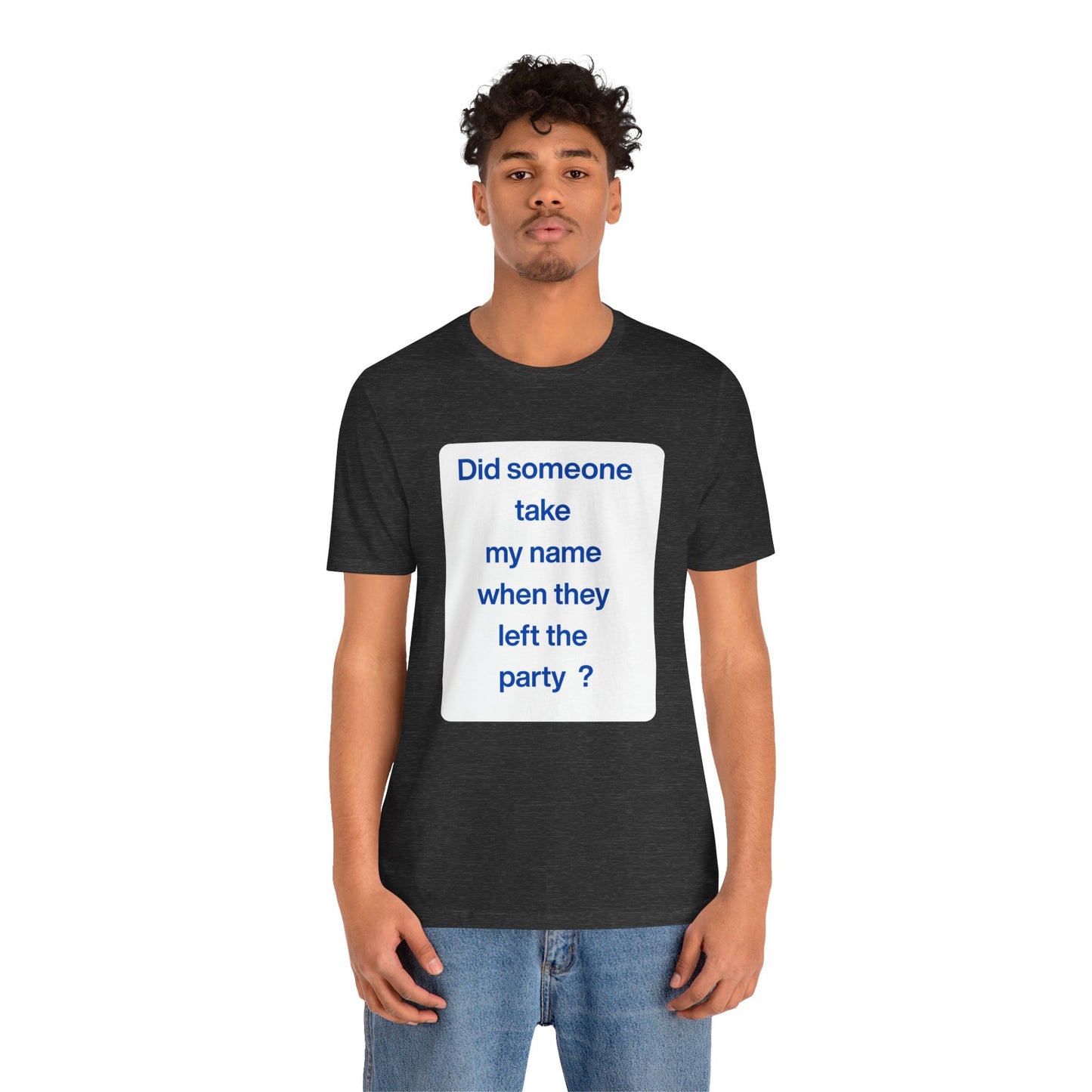 ? Did someone take my name when they left the party ?  ~ T~Shirt