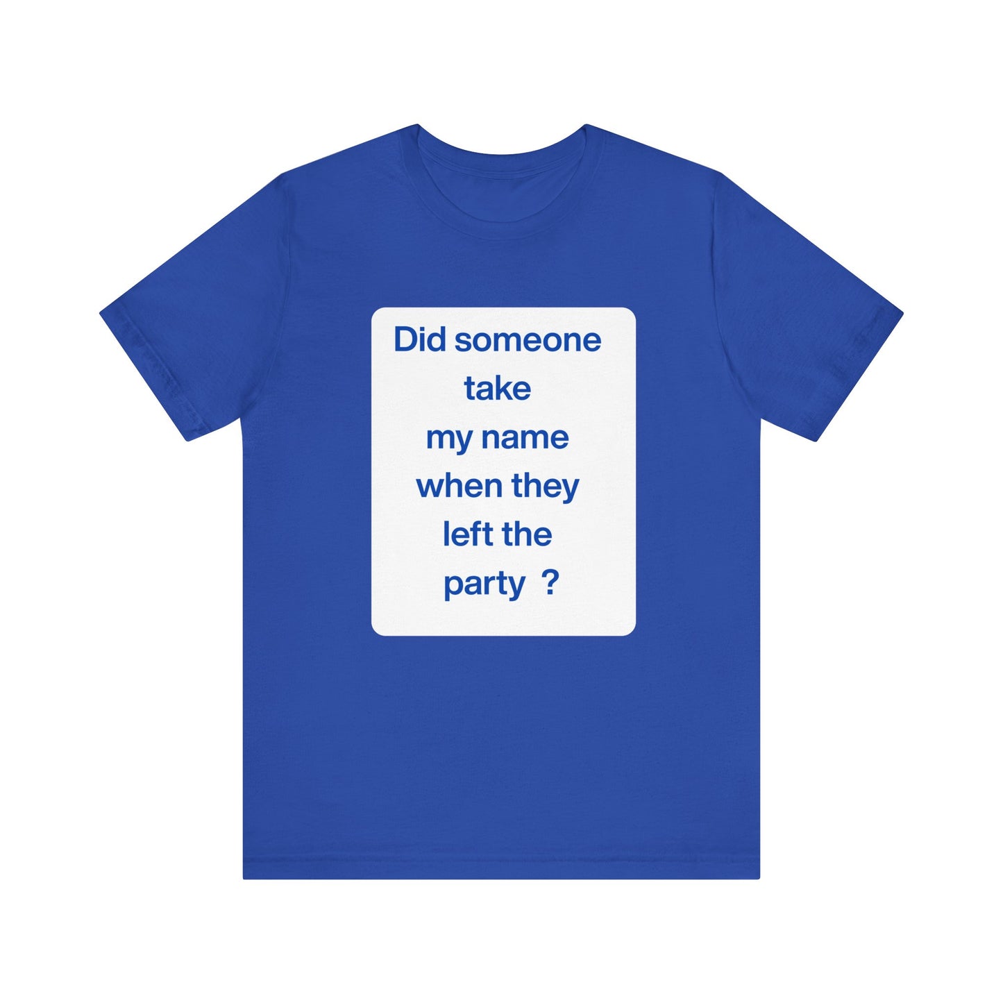 ? Did someone take my name when they left the party ?  ~ T~Shirt
