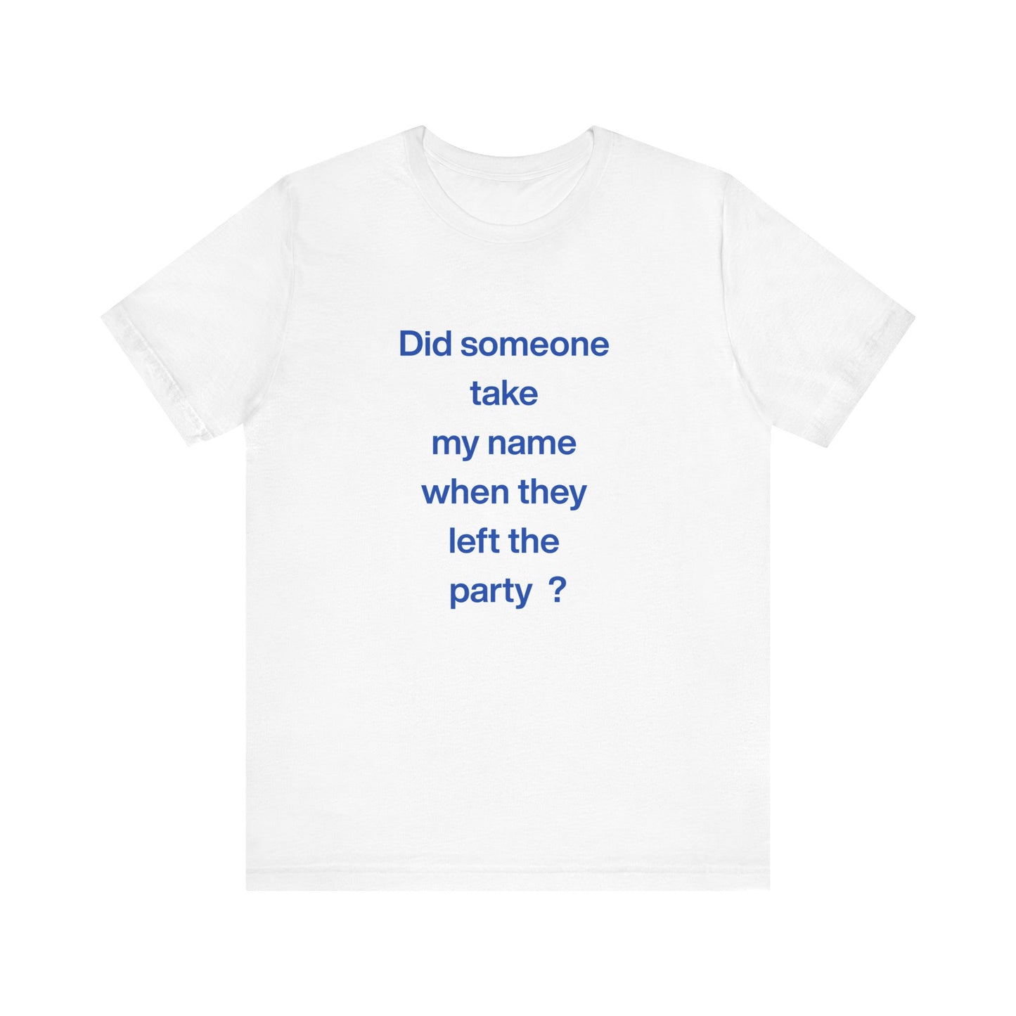 ? Did someone take my name when they left the party ?  ~ T~Shirt