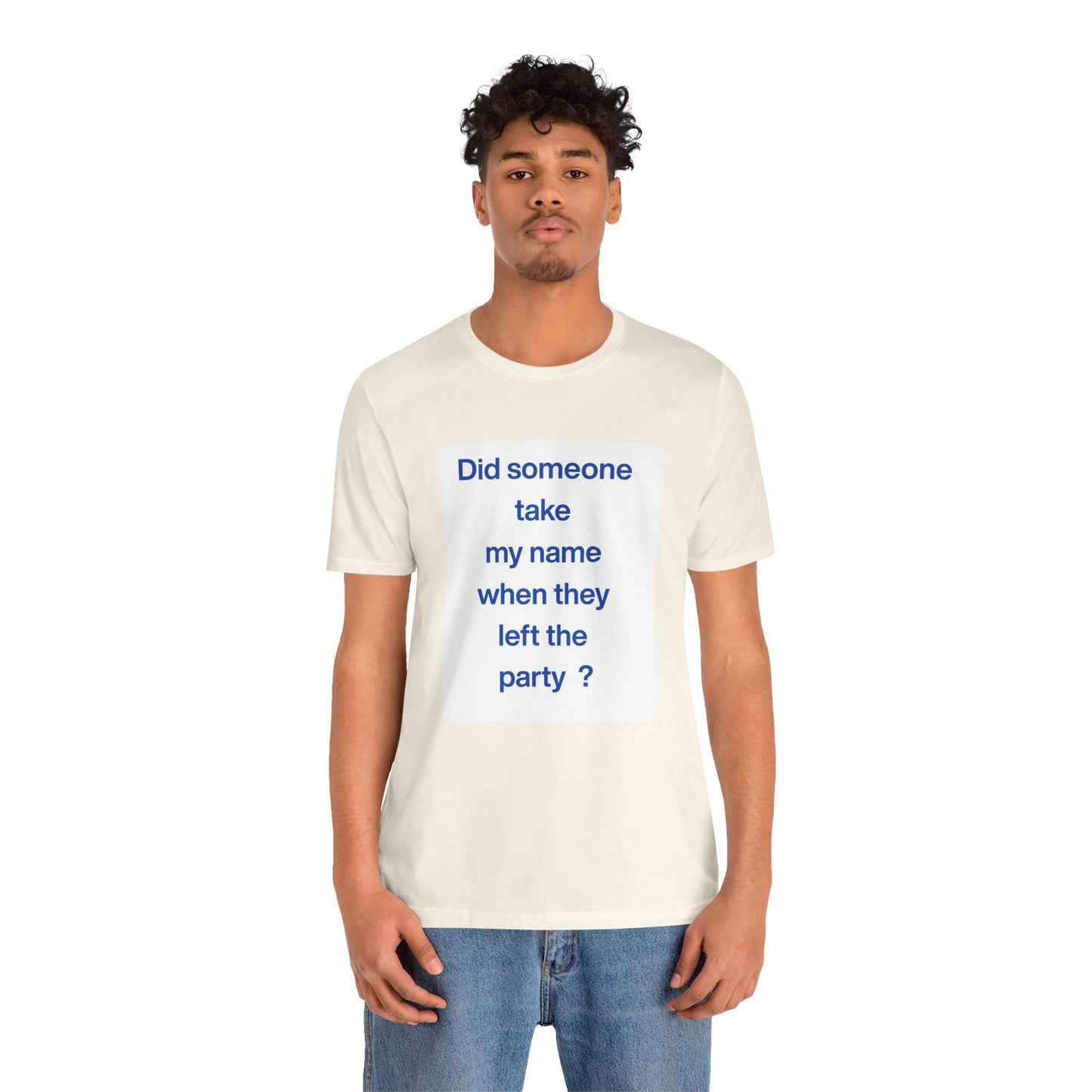 ? Did someone take my name when they left the party ?  ~ T~Shirt