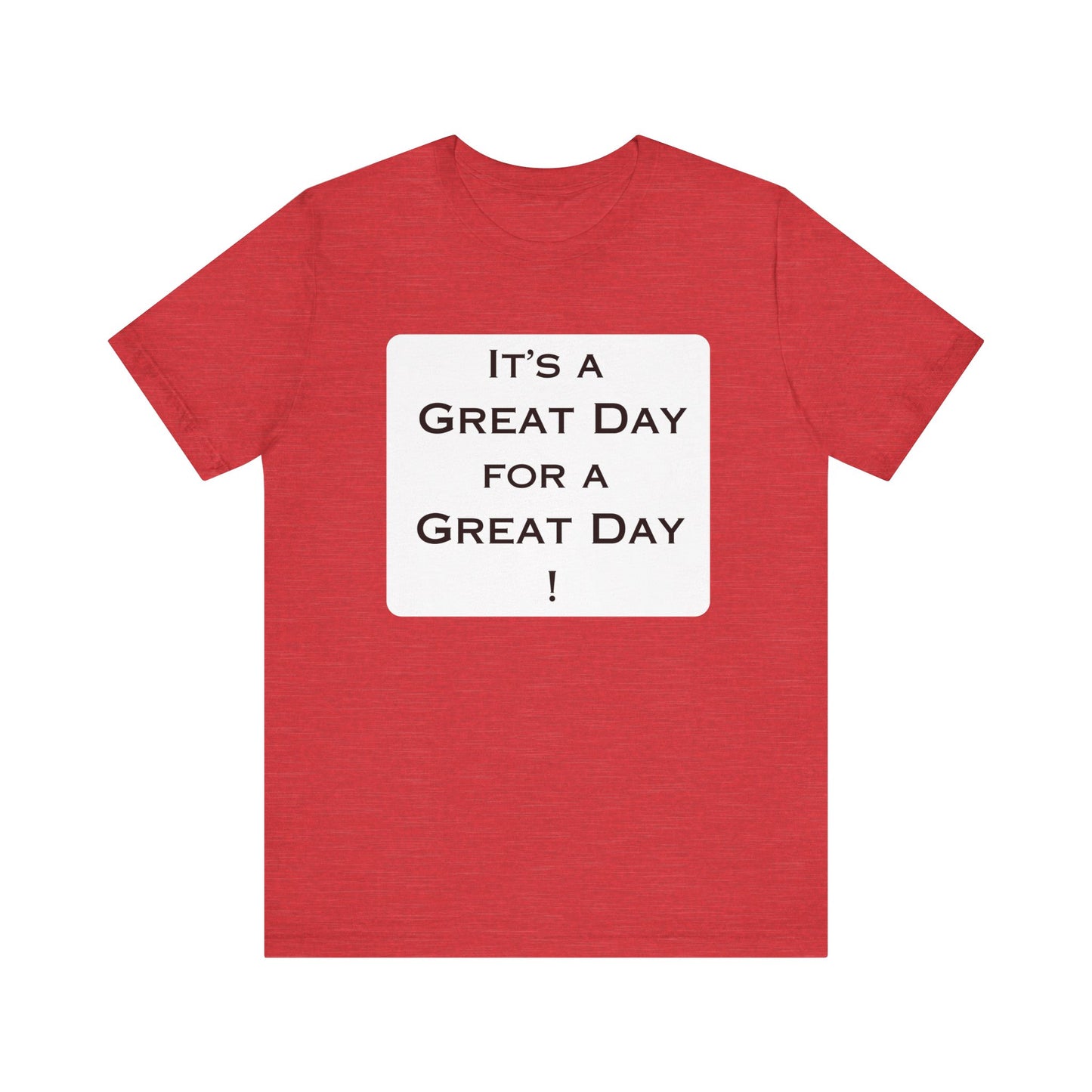 It's a Great Day T~Shirt